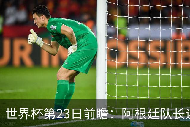 世界杯第23日前瞻：阿根廷队长迎历史之夜 卫冕冠军PK大黑马