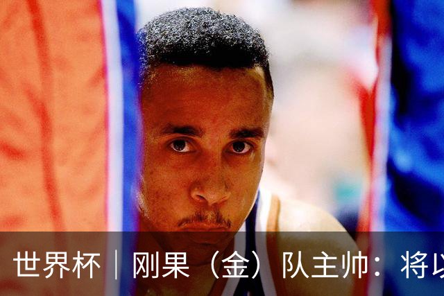 世界杯｜刚果（金）队主帅：将以挑战者姿态再争积分
