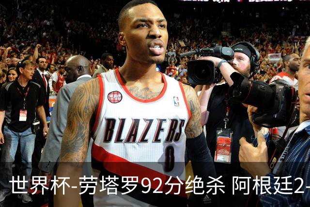 世界杯-劳塔罗92分绝杀 阿根廷2-1逆转英格兰进决赛