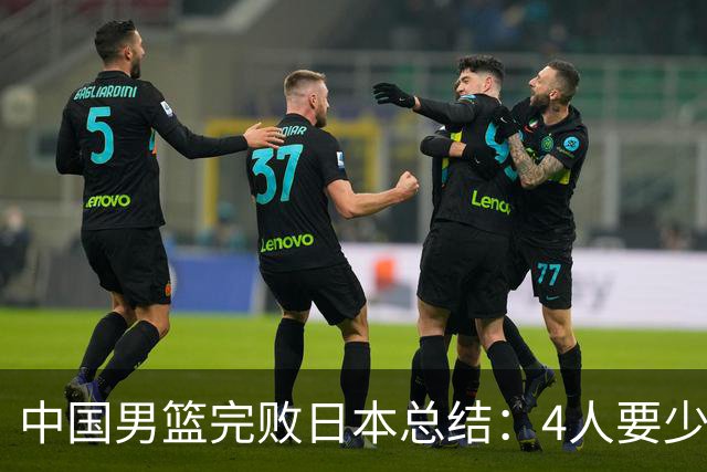 中国男篮完败日本总结：4人要少用，3人需调整，1将能扛大旗