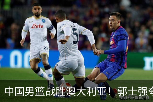 中国男篮战胜澳大利亚！郭士强夸赞一人，不是胡金秋也不是廖三宁