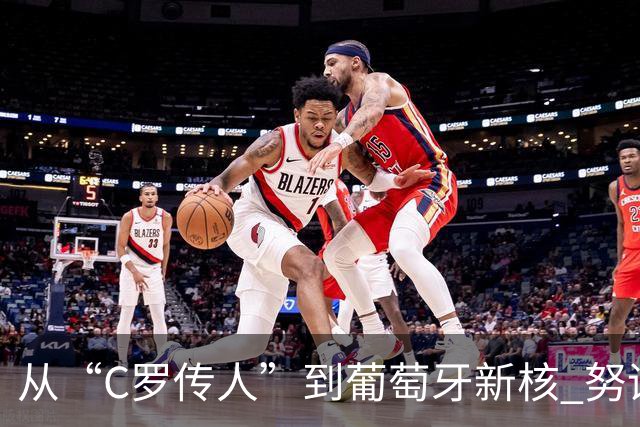从“C罗传人”到葡萄牙新核 努诺-门德斯的加冕之夜
