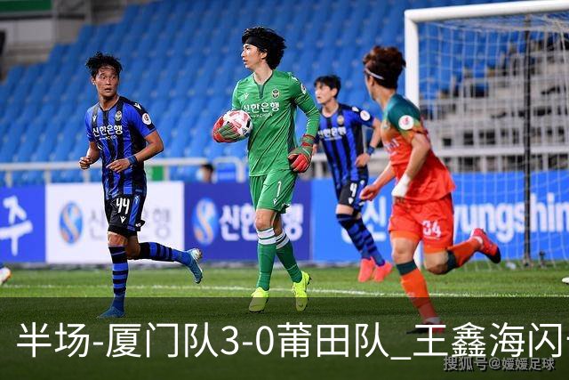 半场-厦门队3-0莆田队 王鑫海闪击刘鑫岳超级世界波苏进勇建功