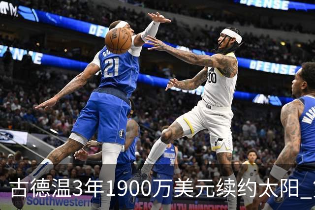 古德温3年1900万美元续约太阳 第3年为球员选项