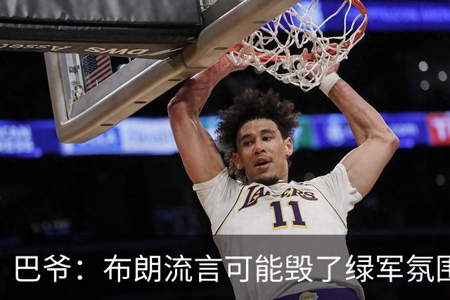 巴爷：布朗流言可能毁了绿军氛围 奥多姆卷入保罗交易后一蹶不振
