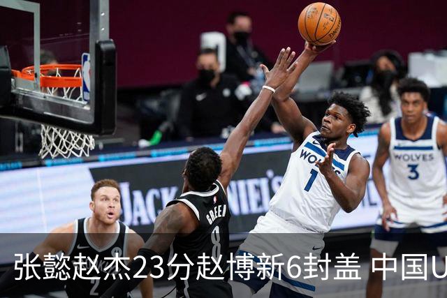 张懿赵杰23分赵博新6封盖 中国U17男篮世界杯开门红