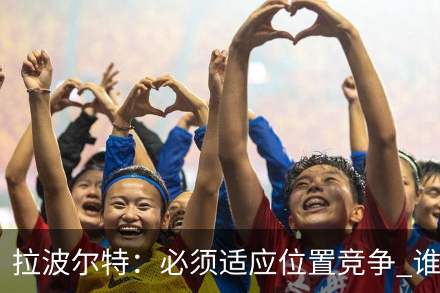 拉波尔特：必须适应位置竞争 谁上场都要表现好