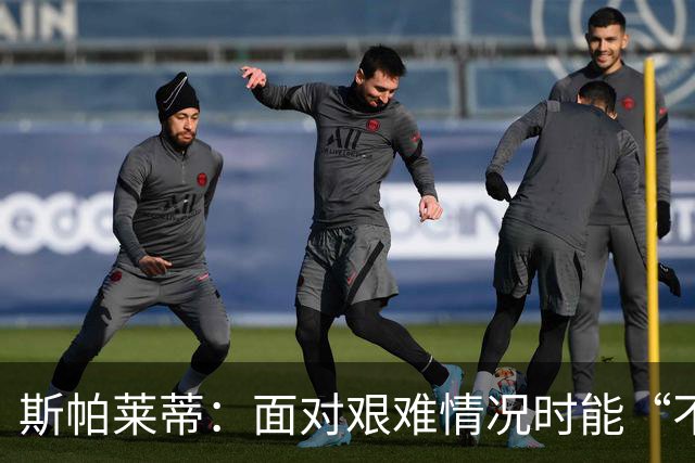 斯帕莱蒂：面对艰难情况时能“不弯腰”，这一点变得至关重要