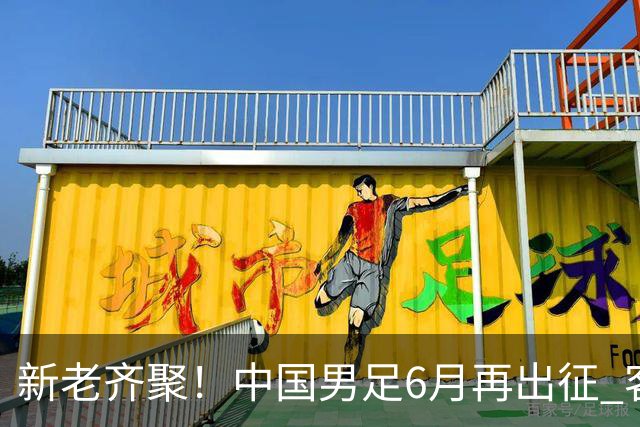 新老齐聚！中国男足6月再出征 客战新加坡主场对阵泰国