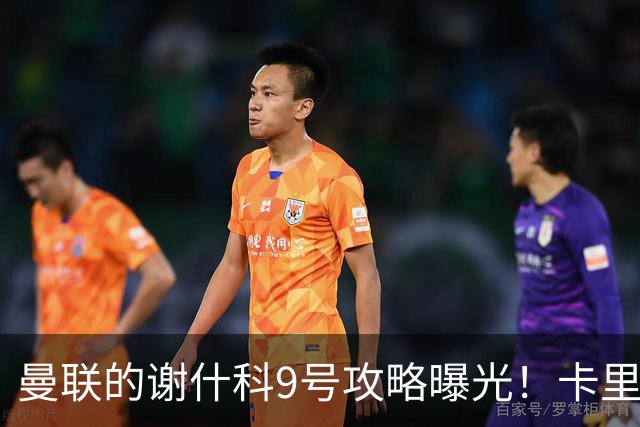 曼联的谢什科9号攻略曝光！卡里克确认其为非卖品，拒绝巴萨马竞接洽