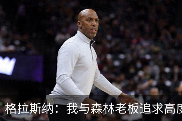 格拉斯纳：我与森林老板追求高度契合，彻底让我下定决心执教球队