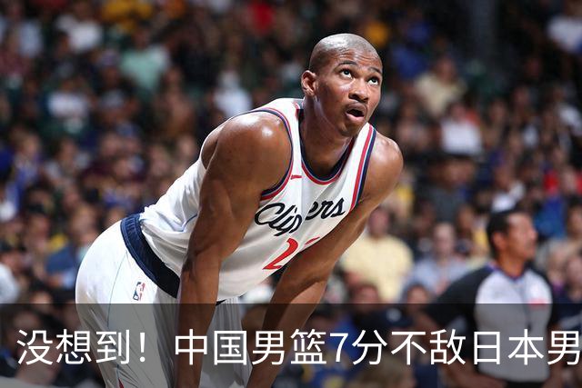 没想到！中国男篮7分不敌日本男篮 终结连胜 裁判引争议 后卫太差了