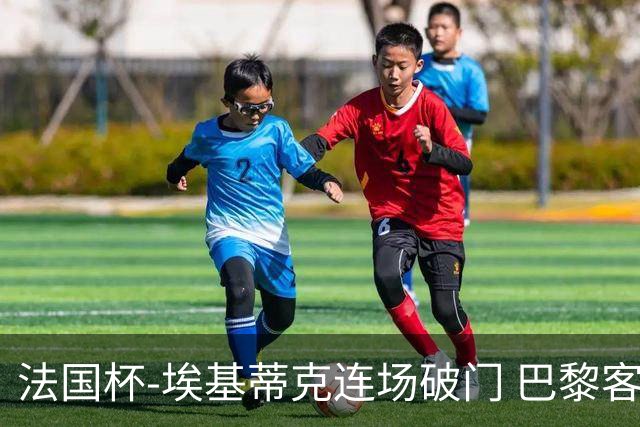 法国杯-埃基蒂克连场破门 巴黎客场3-1晋级32强