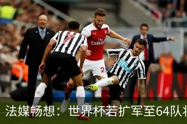 法媒畅想：世界杯若扩军至64队将取消第三名晋级，亚足联12个名额