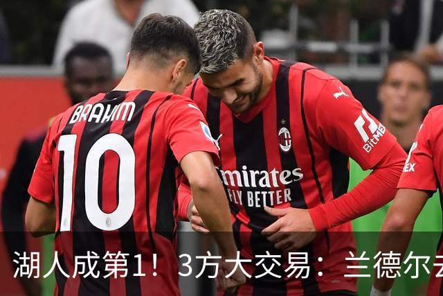 湖人成第1！3方大交易：兰德尔去篮网，克拉克斯顿加盟公牛！