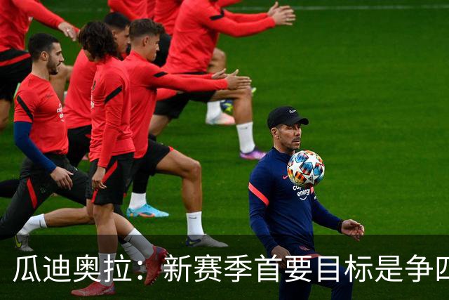 瓜迪奥拉：新赛季首要目标是争四