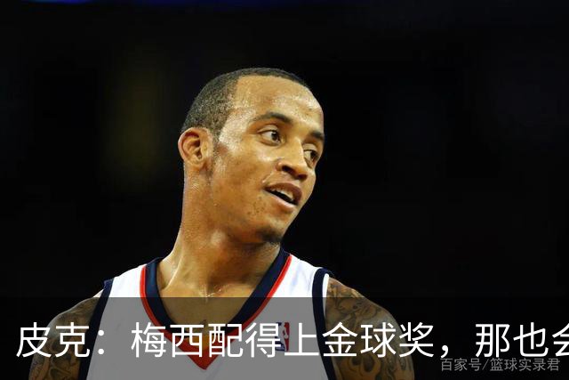 皮克：梅西配得上金球奖，那也会是他完成职业闭环的最好方式