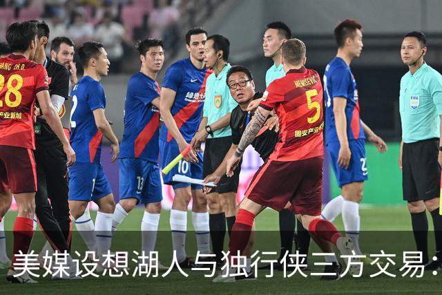 美媒设想湖人与独行侠三方交易：克莱或联手东契奇，洛杉矶只送出一人