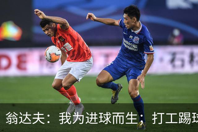 翁达夫：我为进球而生；打工踢球时根本不敢想参加世界杯、欧冠