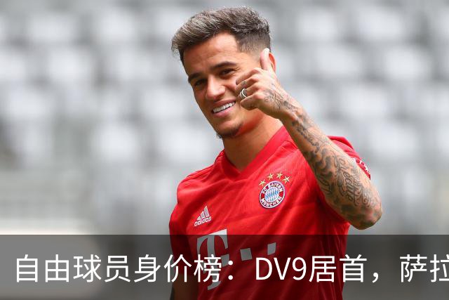 自由球员身价榜：DV9居首，萨拉赫、桑乔、格雷茨卡、斯通斯在列