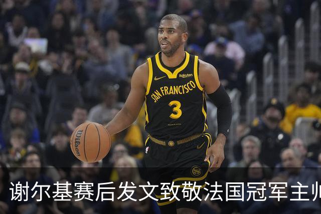 谢尔基赛后发文致敬法国冠军主帅 文中两次无视事件已成过往？