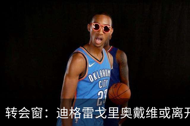 转会窗：迪格雷戈里奥戴维或离开尤文，贝西克塔斯有意米雷蒂