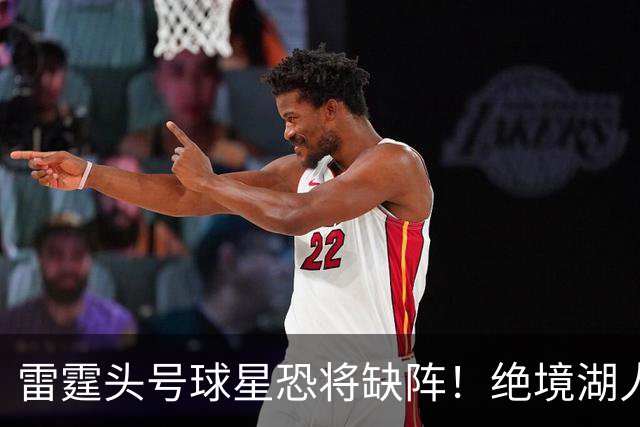 雷霆头号球星恐将缺阵！绝境湖人有望取胜止颓