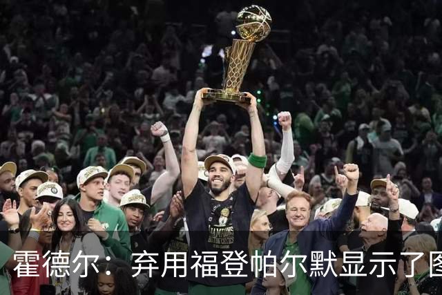 霍德尔：弃用福登帕尔默显示了图赫尔的魄力；替补可能是夺冠秘诀
