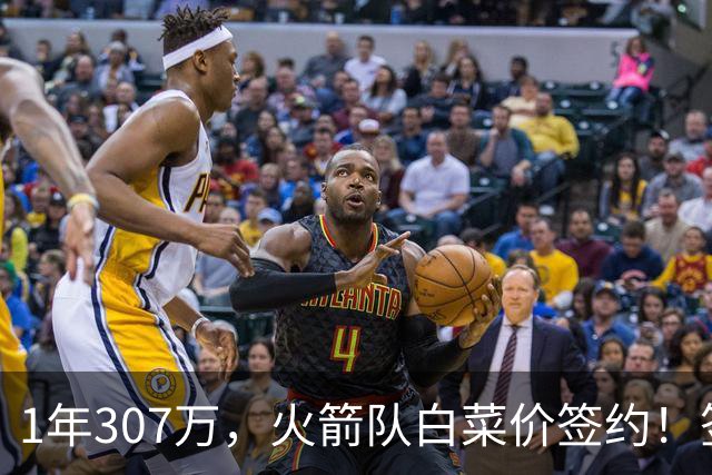 1年307万，火箭队白菜价签约！签1人等于签5人？30岁老将堪称万金油