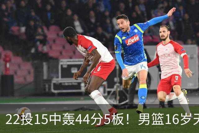 22投15中轰44分5板！男篮16岁天才杀疯了：2战已锁定未来核心？