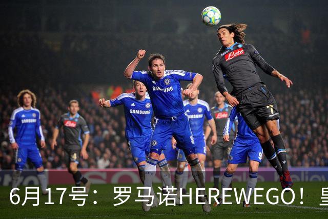 6月17号：罗马诺HEREWEGO！皇马6000万闪击蓝军飞翼，下赛季西甲大结局！